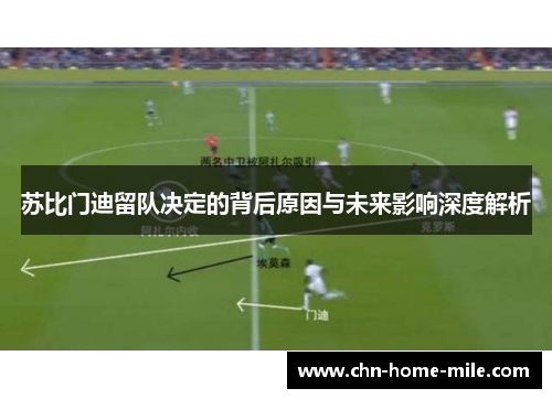 苏比门迪留队决定的背后原因与未来影响深度解析