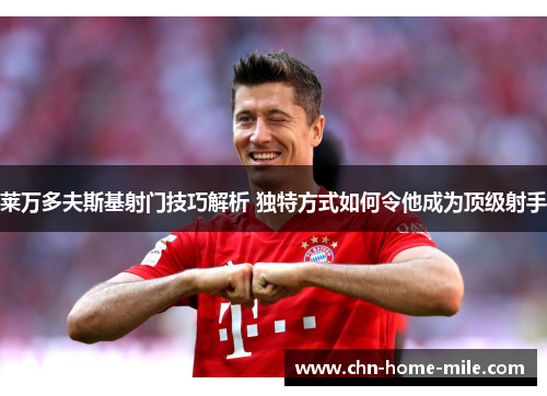 莱万多夫斯基射门技巧解析 独特方式如何令他成为顶级射手