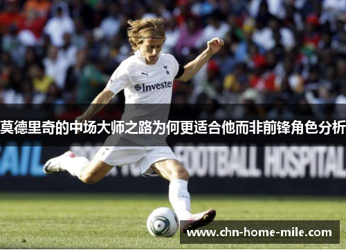 莫德里奇的中场大师之路为何更适合他而非前锋角色分析