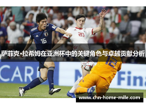 萨菲克·拉希姆在亚洲杯中的关键角色与卓越贡献分析