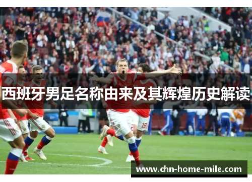 西班牙男足名称由来及其辉煌历史解读