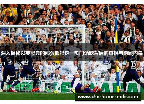 深入揭秘以英冠真的那么假吗这一热门话题背后的真相与隐藏内幕