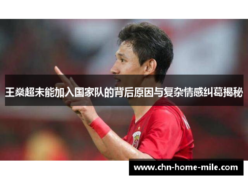 王燊超未能加入国家队的背后原因与复杂情感纠葛揭秘 王燊超未能加入国家队的背后原因与复杂情感纠葛揭秘