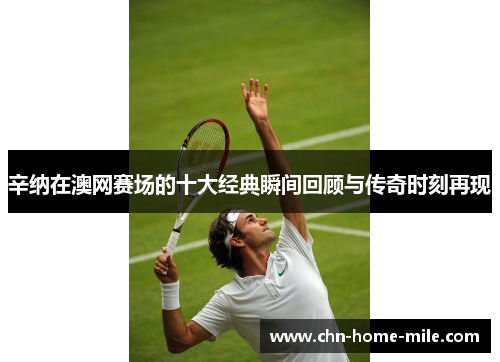 辛纳在澳网赛场的十大经典瞬间回顾与传奇时刻再现 辛纳在澳网赛场的十大经典瞬间回顾与传奇时刻再现