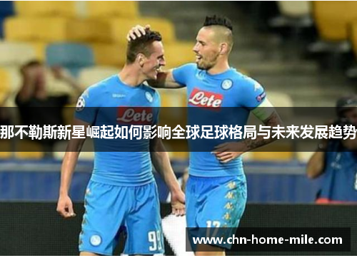 那不勒斯新星崛起如何影响全球足球格局与未来发展趋势