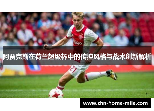 阿贾克斯在荷兰超级杯中的传控风格与战术创新解析