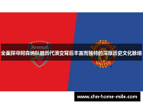 全面探寻阿森纳队徽历代演变背后丰富而独特的深厚历史文化脉络