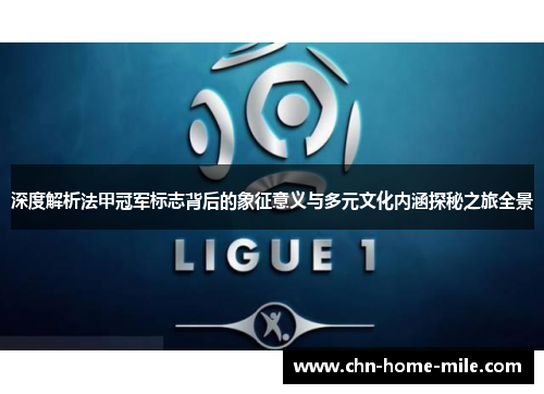 深度解析法甲冠军标志背后的象征意义与多元文化内涵探秘之旅全景