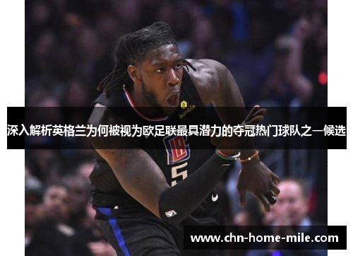 深入解析英格兰为何被视为欧足联最具潜力的夺冠热门球队之一候选