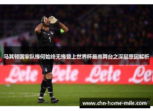 马其顿国家队缘何始终无缘登上世界杯最高舞台之深层原因解析 马其顿国家队缘何始终无缘登上世界杯最高舞台之深层原因解析