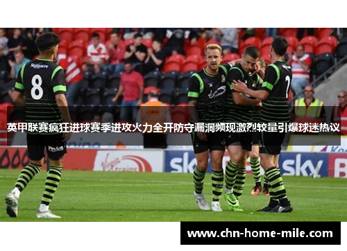 英甲联赛疯狂进球赛季进攻火力全开防守漏洞频现激烈较量引爆球迷热议