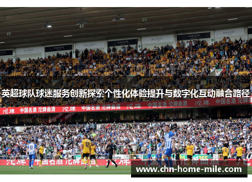 英超球队球迷服务创新探索个性化体验提升与数字化互动融合路径
