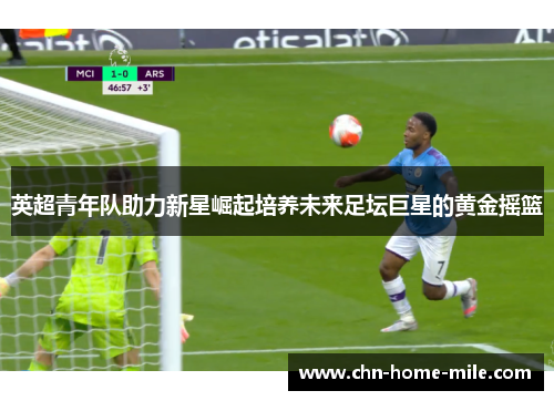 英超青年队助力新星崛起培养未来足坛巨星的黄金摇篮
