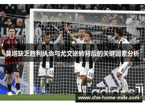 莫塔缺乏胜利执念与尤文逆转背后的关键因素分析 莫塔缺乏胜利执念与尤文逆转背后的关键因素分析