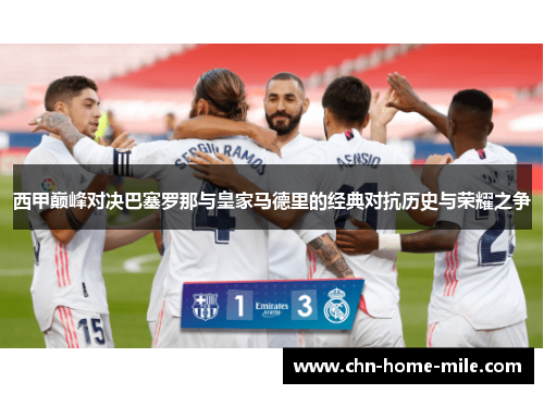 西甲巅峰对决巴塞罗那与皇家马德里的经典对抗历史与荣耀之争