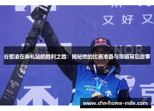 谷爱凌在崇礼站的胜利之路:揭秘她的比赛准备与策略背后故事 谷爱凌在崇礼站的胜利之路:揭秘她的比赛准备与策略背后故事