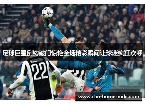 足球巨星倒钩破门惊艳全场精彩瞬间让球迷疯狂欢呼