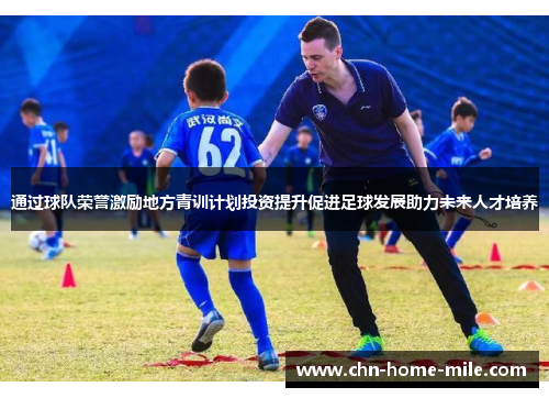 通过球队荣誉激励地方青训计划投资提升促进足球发展助力未来人才培养 通过球队荣誉激励地方青训计划投资提升促进足球发展助力未来人才培养