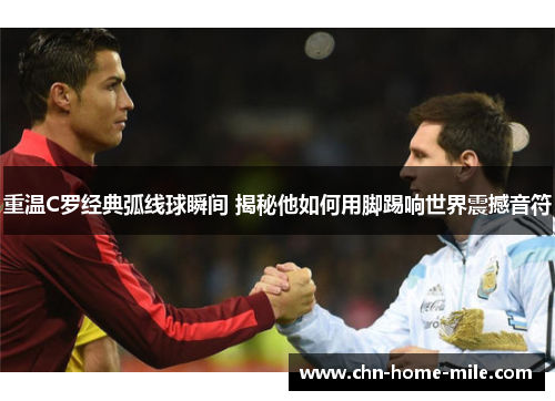 重温C罗经典弧线球瞬间 揭秘他如何用脚踢响世界震撼音符