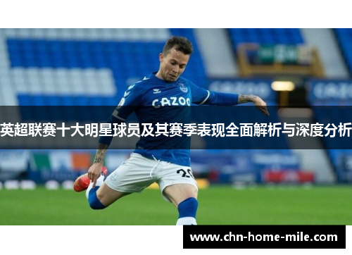 英超联赛十大明星球员及其赛季表现全面解析与深度分析 英超联赛十大明星球员及其赛季表现全面解析与深度分析