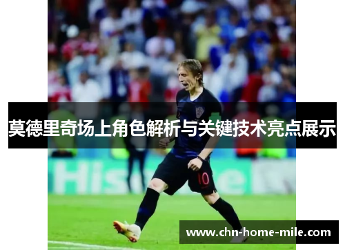 莫德里奇场上角色解析与关键技术亮点展示