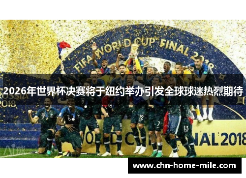 2026年世界杯决赛将于纽约举办引发全球球迷热烈期待