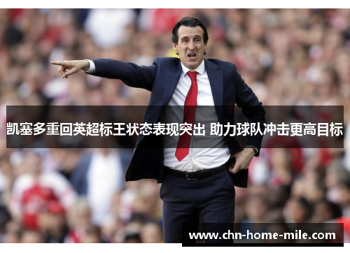 凯塞多重回英超标王状态表现突出 助力球队冲击更高目标