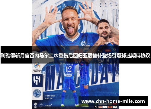 利雅得新月官宣内马尔二次重伤后回归亚冠替补登场引爆球迷期待热议 利雅得新月官宣内马尔二次重伤后回归亚冠替补登场引爆球迷期待热议