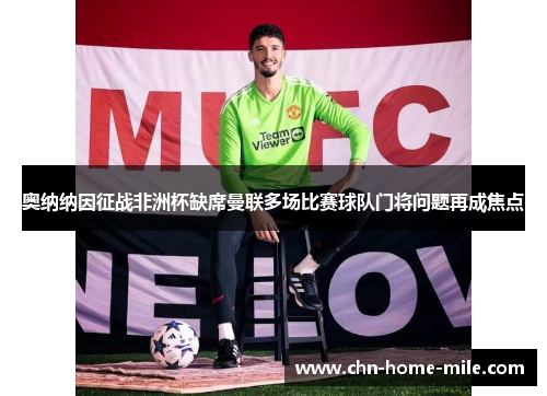 奥纳纳因征战非洲杯缺席曼联多场比赛球队门将问题再成焦点