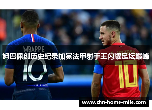 姆巴佩创历史纪录加冕法甲射手王闪耀足坛巅峰 姆巴佩创历史纪录加冕法甲射手王闪耀足坛巅峰