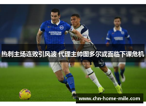 热刺主场连败引风波 代理主帅图多尔或面临下课危机