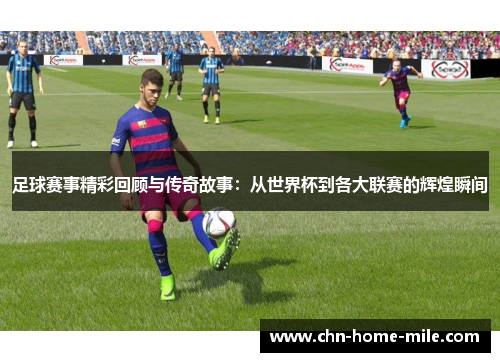 足球赛事精彩回顾与传奇故事：从世界杯到各大联赛的辉煌瞬间