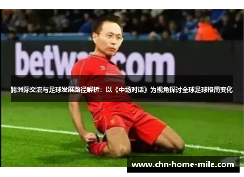 跨洲际交流与足球发展路径解析：以《中场对话》为视角探讨全球足球格局变化