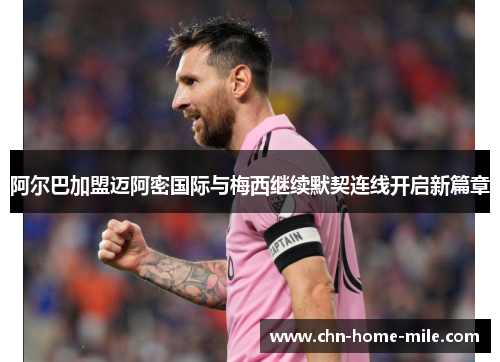 阿尔巴加盟迈阿密国际与梅西继续默契连线开启新篇章