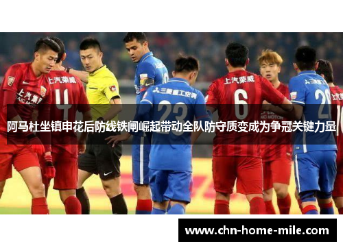 阿马杜坐镇申花后防线铁闸崛起带动全队防守质变成为争冠关键力量