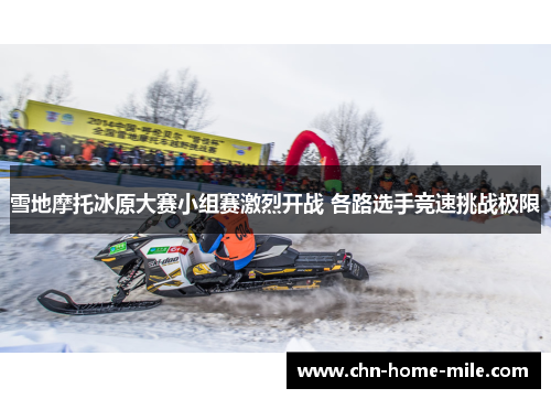 雪地摩托冰原大赛小组赛激烈开战 各路选手竞速挑战极限