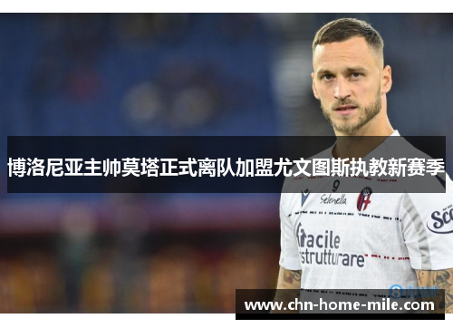博洛尼亚主帅莫塔正式离队加盟尤文图斯执教新赛季