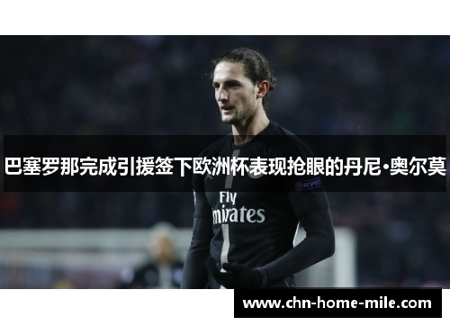 巴塞罗那完成引援签下欧洲杯表现抢眼的丹尼·奥尔莫