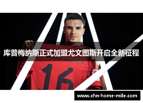 库普梅纳斯正式加盟尤文图斯开启全新征程